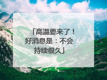 高温要来了！好消息是：不会持续很久